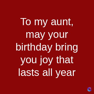 To my aunt,
may your
birthday bring
you joy that
lasts all year