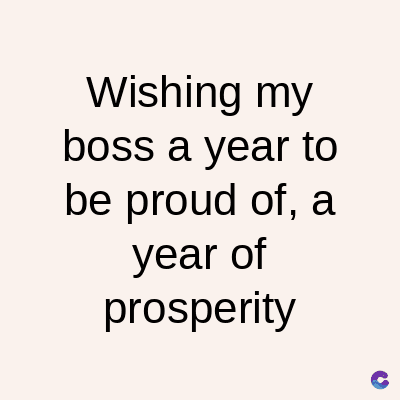 Wishing my
boss a year to
be proud of, a
year of
prosperity
C