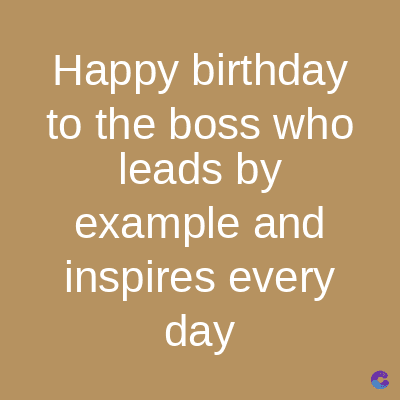 Happy birthday
to the boss who
leads by
example and
inspires every
day