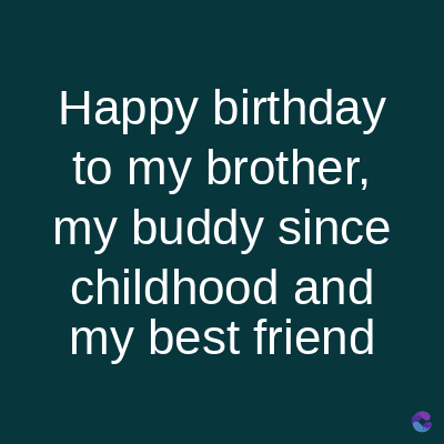 Happy birthday
to my brother,
my buddy since
childhood and
my best friend