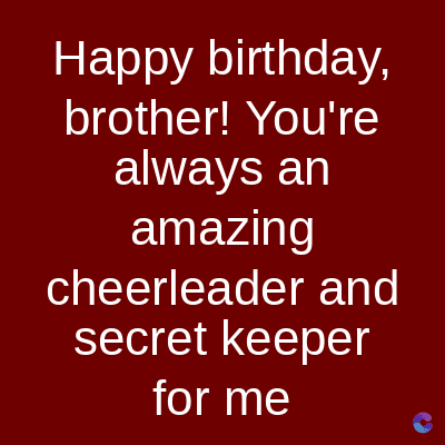 Happy birthday,
brother! You're
always an
amazing
cheerleader and
secret keeper
for me