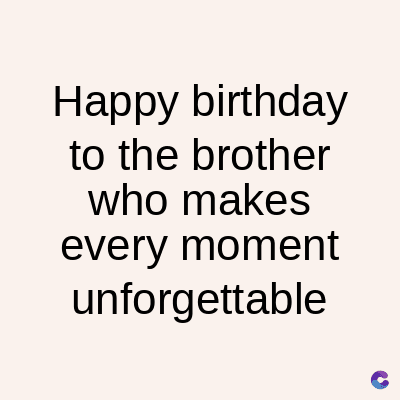 Happy birthday
to the brother
who makes
every moment
unforgettable
C