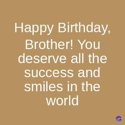 Happy Birthday,
Brother! You
deserve all the
success and
smiles in the
world