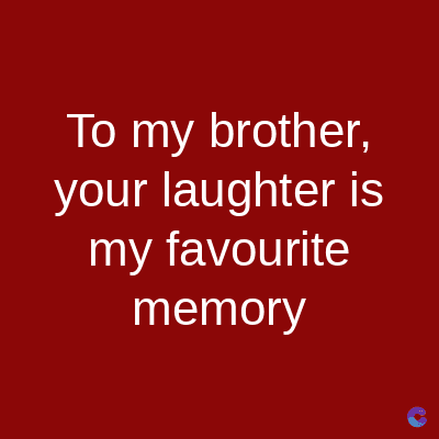 To my brother,
your laughter is
my favourite
memory