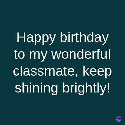 Happy birthday
to my wonderful
classmate, keep
shining brightly!
