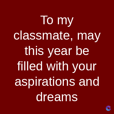 To my
classmate, may
this year be
filled with your
aspirations and
dreams