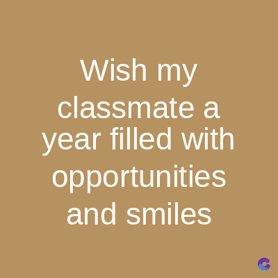 Wish my
classmate a
year filled with
opportunities
and smiles