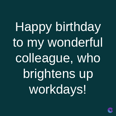 Happy birthday
to my wonderful
colleague, who
brightens up
workdays!