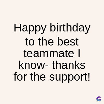 Happy birthday
to the best
teammate l
know- thanks
for the support!
C
