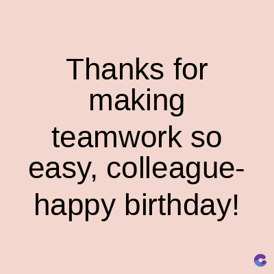 Thanks for
making
teamwork so
easy, colleague-
happy birthday!
C