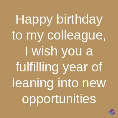Happy birthday
to my colleague,
I wish you a
fulfilling year of
leaning into new
opportunities