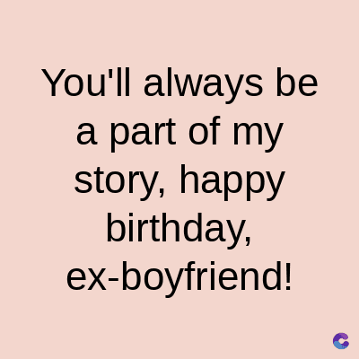 You'll always be
a part of my
story, happy
birthday,
ex-boyfriend!
C