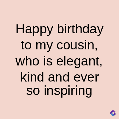 Happy
birthday
to my cousin,
who is elegant,
kind and ever
so inspiring
C