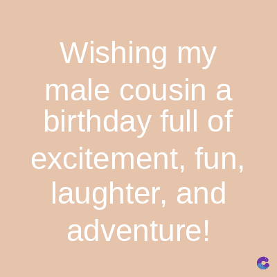 Wishing my
male cousin a
birthday full of
excitement, fun,
laughter, and
adventure!