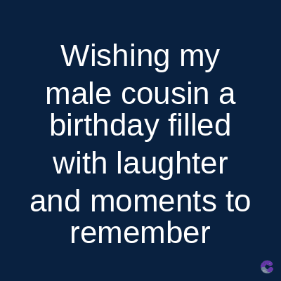 Wishing my
male cousin a
birthday filled
with laughter
and moments to
remember