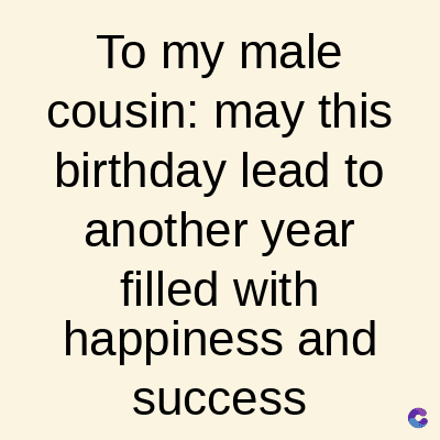 To my male
cousin: may this
birthday lead to
another year
filled with
happiness and
success
C