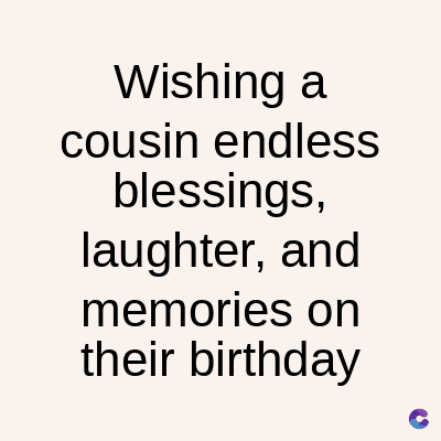 Wishing a
cousin endless
blessings,
laughter, and
memories on
their birthday
C