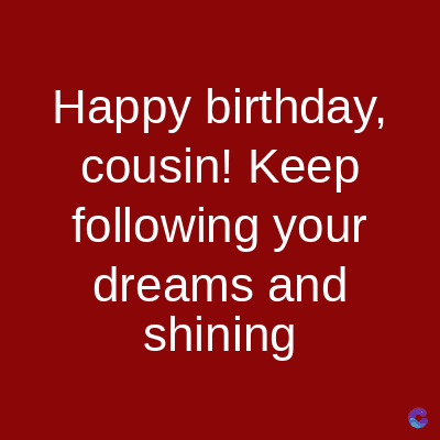 Happy birthday,
cousin! Keep
following your
dreams and
shining