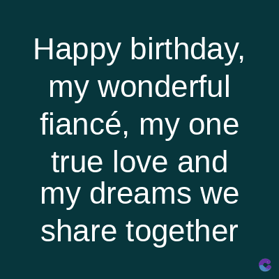 Happy birthday,
my wonderful
fiancé, my one
true love and
my dreams we
share together