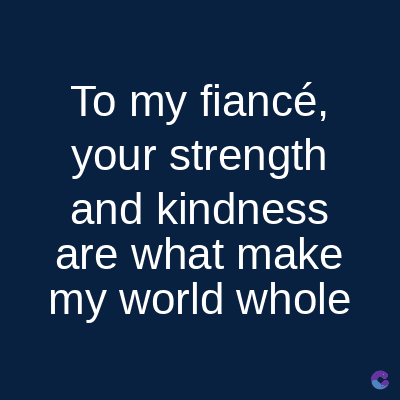 To my fiancé,
your strength
and kindness
are what make
my world whole