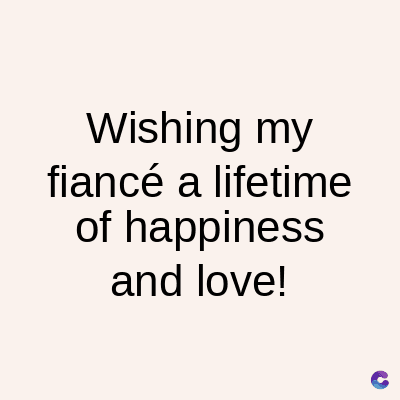 Wishing my
fiancé a lifetime
of happiness
and love!
C
