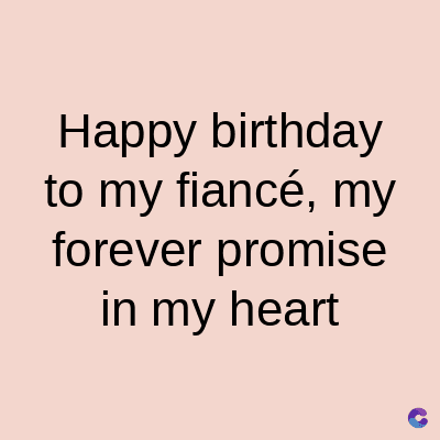Happy birthday
to my fiancé, my
forever promise
in my heart
C
