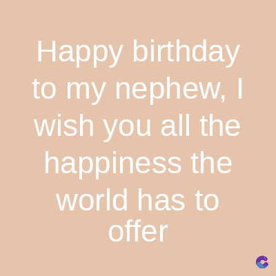 Happy birthday
to my nephew, I
wish you all the
happiness the
world has to
offer