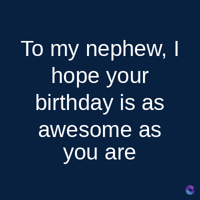 To my nephew, I
hope your
birthday is as
awesome as
you are