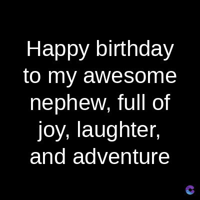 Happy birthday
to my awesome
nephew, full of
joy, laughter,
and adventure
