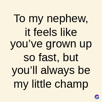 To my nephew,
it feels like
you've grown up
so fast, but
you'll always be
my little champ