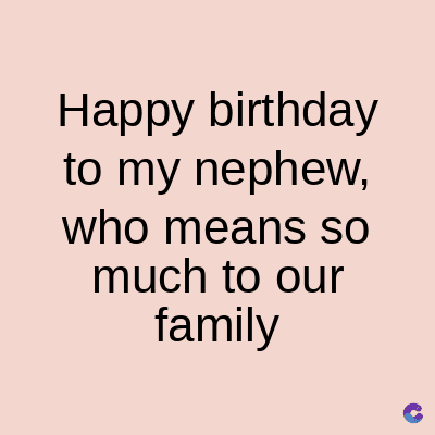 Happy birthday
to my nephew,
who means so
much to our
family
C