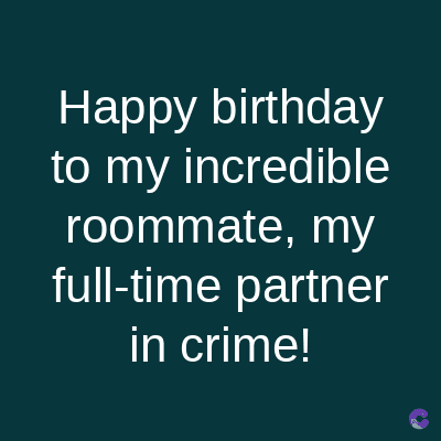 Happy birthday
to my incredible
roommate, my
full-time partner
in crime!