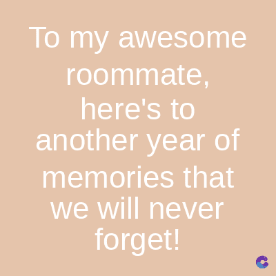 To my awesome
roommate,
here's to
another year of
memories that
we will never
forget!