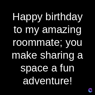 Happy birthday
to my amazing
roommate; you
make sharing a
space a fun
adventure!