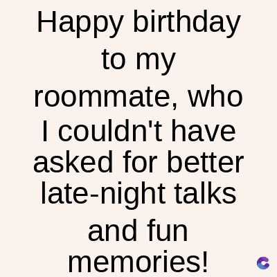 Happy birthday
to my
roommate, who
I couldn't have
asked for better
late-night talks
and fun
memories!
C