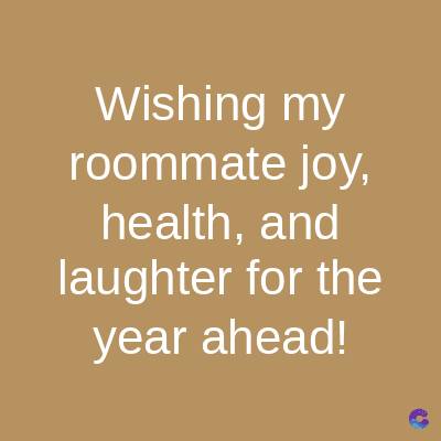 Wishing my
roommate joy,
health, and
laughter for the
year ahead!