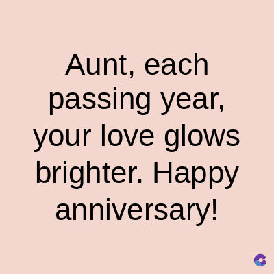 Aunt, each
passing year,
your love glows
brighter. Happy
anniversary!
C