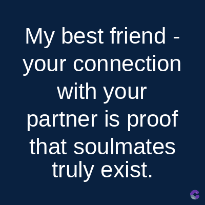 My best friend -
your connection
with your
partner is proof
that soulmates
truly exist.