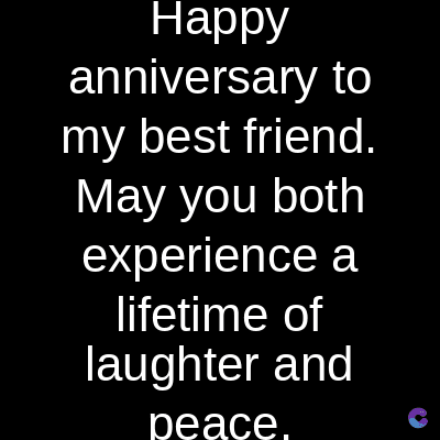 Happy
anniversary to
my best friend.
May you both
experience a
lifetime of
laughter and
peace.