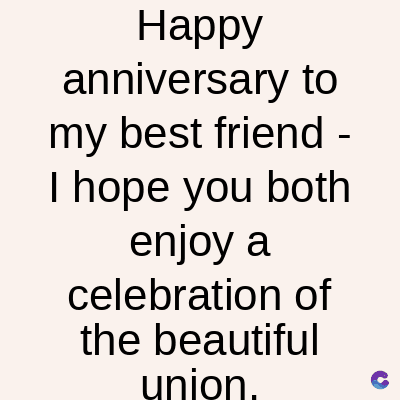 Happy
anniversary to
my best friend -
I hope you both
enjoy a
celebration of
the beautiful
union.
C