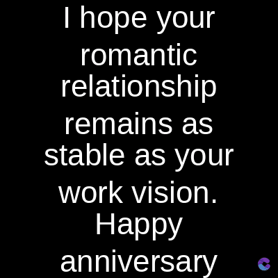 I hope your
romantic
relationship
remains as
stable as your
work vision.
Happy
anniversary C