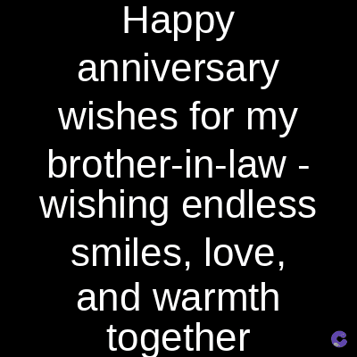 Happy
anniversary
wishes for my
brother-in-law-
wishing endless
smiles, love,
and warmth
together