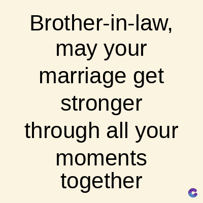 Brother-in-law,
may your
marriage get
stronger
through all your
moments
together
C