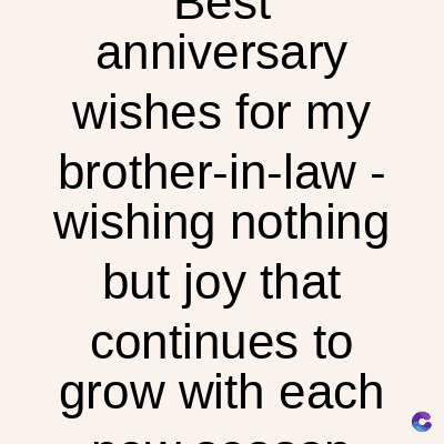 Best
anniversary
wishes for my
brother-in-law -
wishing nothing
but joy that
continues to
grow with each