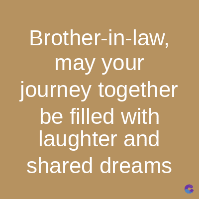 Brother-in-law,
may your
journey together
be filled with
laughter and
shared dreams