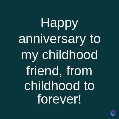 Happy
anniversary to
my childhood
friend, from
childhood to
forever!
