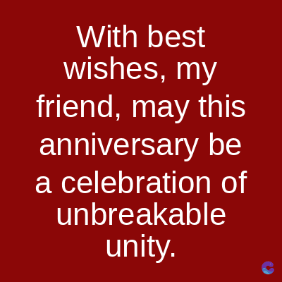 With best
wishes, my
friend, may this
anniversary be
a celebration of
unbreakable
unity.