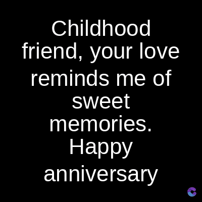 Childhood
friend, your love
reminds me of
sweet
memories.
Happy
anniversary
