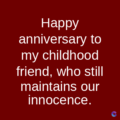 Happy
anniversary to
my childhood
friend, who still
maintains our
innocence.