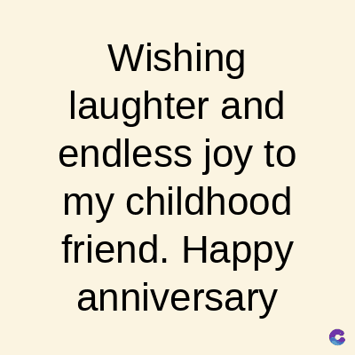Wishing
laughter and
endless joy to
my childhood
friend. Happy
anniversary
C